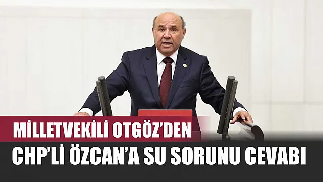 Milletvekili Otgöz'den CHP'li Özcan'a Su Sorunu Cevabı