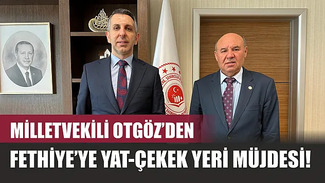 Milletvekili Otgöz'den Fethiye'ye Yat-Çekek Yeri Müjdesi!