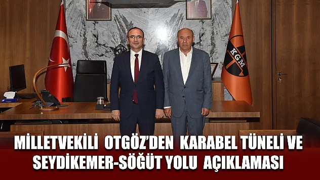Milletvekili  Otgöz'den  Karabel Tüneli ve Seydikemer-Söğüt Yolu  açıklaması