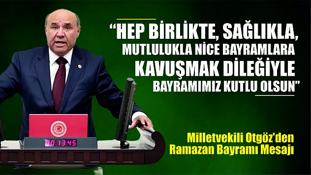 Milletvekili Otgöz'den Ramazan Bayramı Mesajı…