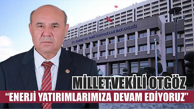 Milletvekili Otgöz: 'Enerji Yatırımlarımıza Devam Ediyoruz'