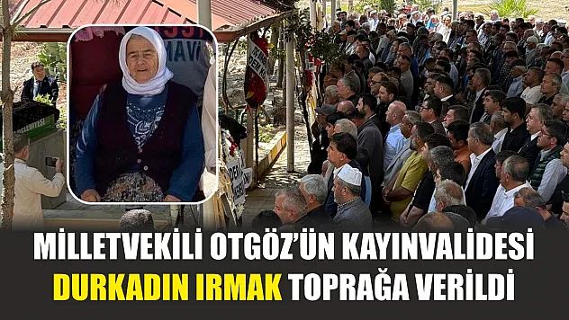 Milletvekili Otgöz'ün Kayınvalidesi Durkadın Irmak Toprağa Verildi