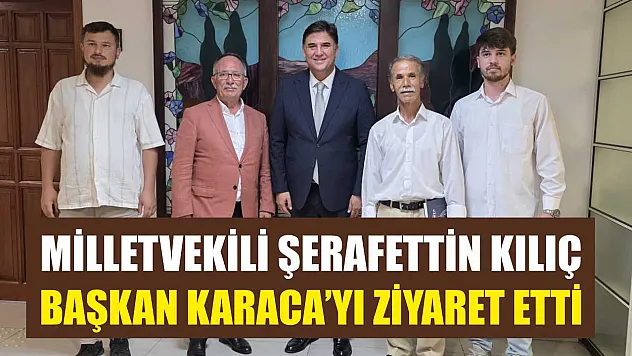 Milletvekili Şerafettin Kılıç, Başkan Karaca'yı ziyaret etti