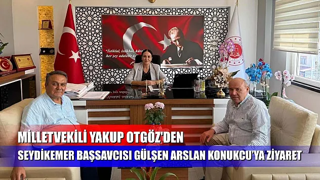 Milletvekili Yakup Otgöz'den Seydikemer Başsavcısı Gülşen Arslan Konukcu'ya Ziyaret