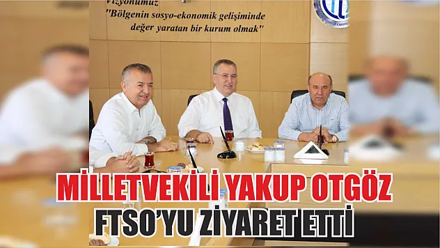 Milletvekili Yakup Otgöz, FTSO'yu ziyaret etti
