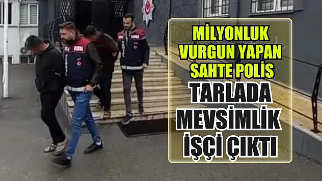 Milyonluk vurgun yapan sahte polis, tarlada mevsimlik işçi çıktı