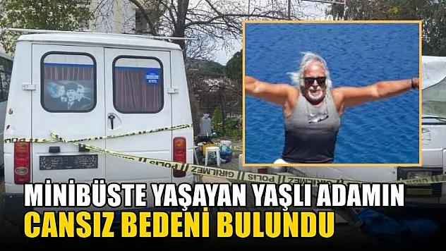 Minibüste yaşayan yaşlı adamın cansız bedeni bulundu