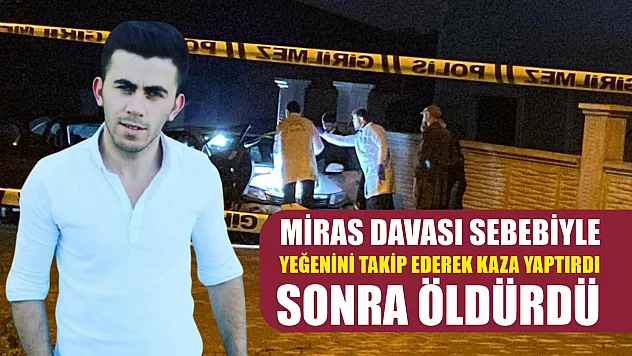 Miras davası sebebiyle yeğenini takip ederek kaza yaptırdı, sonra öldürdü