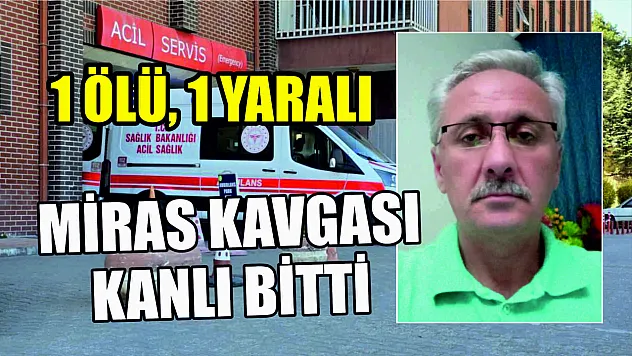 Miras kavgası kanlı bitti: 1 ölü, 1 yaralı