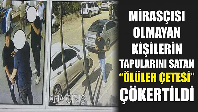 Mirasçısı Olmayan Kişilerin Tapularını Satan 'Ölüler Çetesi' Çökertildi