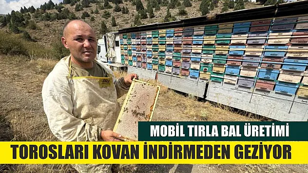 Mobil Tırla Bal Üretimi: Torosları Kovan İndirmeden Geziyor