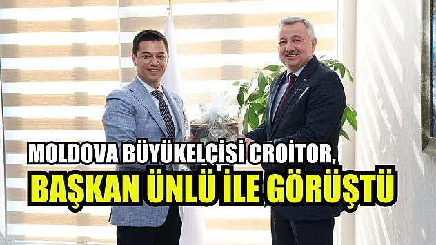 Moldova Büyükelçisi Croitor, Başkan Ünlü ile görüştü