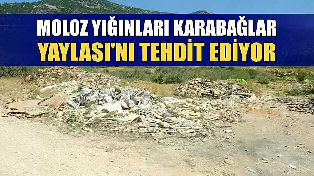 Moloz yığınları Karabağlar Yaylası'nı tehdit ediyor