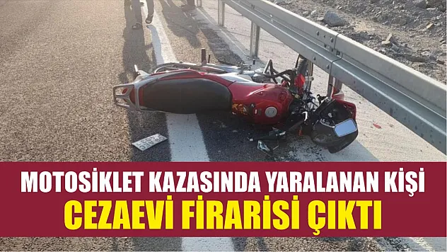 Motosiklet kazasında yaralanan kişi, cezaevi firarisi çıktı