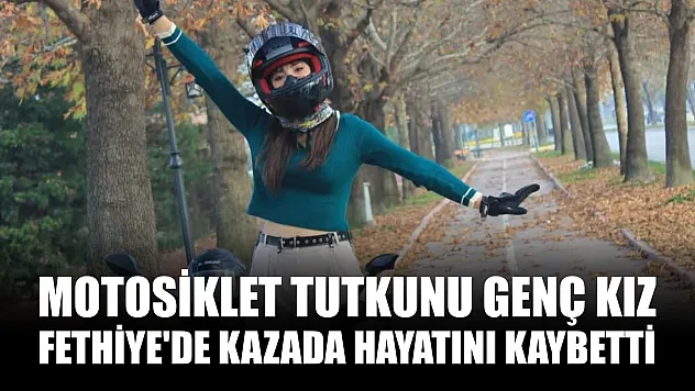 Motosiklet tutkunu genç kız Fethiye'de kazada hayatını kaybetti