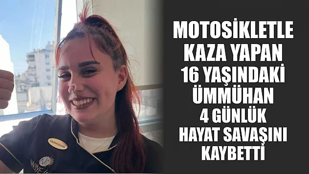 Motosikletle kaza yapan 16 yaşındaki Ümmühan, 4 günlük hayat savaşını kaybetti