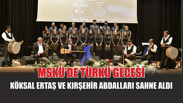 MSKÜ'de Türkü Gecesi: Köksal Ertaş ve Kırşehir Abdalları sahne aldı