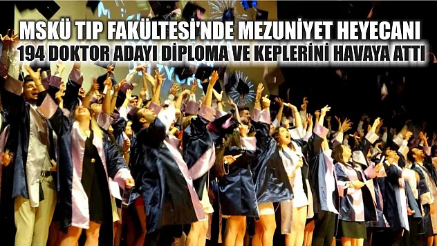 MSKÜ Tıp Fakültesi'nde Mezuniyet Heyecanı: 194 Doktor Adayı Diploma ve Keplerini Havaya Attı