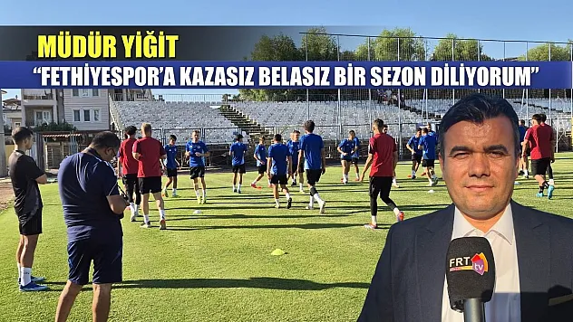 Müdür Yiğit: 'Fethiyespor'a Kazasız Belasız Bir Sezon Diliyorum'