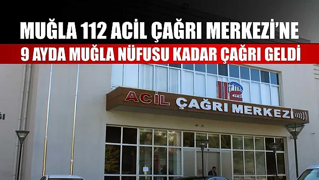 Muğla 112 Acil Çağrı Merkezi'ne 9 ayda Muğla nüfusu kadar çağrı geldi