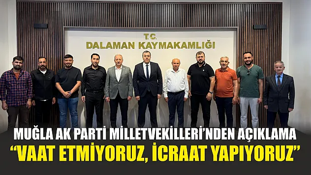Muğla AK Parti Milletvekilleri'nden Açıklama: 'Vaat Etmiyoruz, İcraat Yapıyoruz'