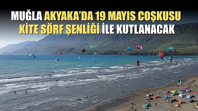 Muğla Akyaka'da 19 Mayıs coşkusu kite sörf şenliği ile kutlanacak