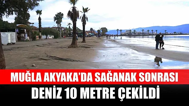 Muğla Akyaka'da sağanak sonrası deniz 10 metre çekildi