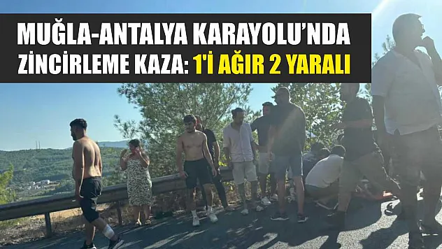 Muğla-Antalya Karayolu'nda zincirleme kaza: 1'i ağır 2 yaralı