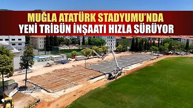 Muğla Atatürk Stadyumu'nda yeni tribün inşaatı hızla sürüyor