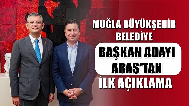 Muğla Büyükşehir Belediye Başkan Adayı  Aras'tan ilk açıklama