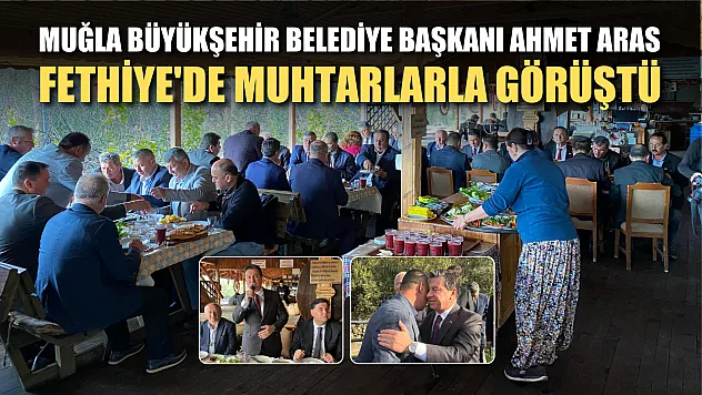 Muğla Büyükşehir Belediye Başkanı Ahmet Aras Fethiye'de Muhtarlarla Görüştü