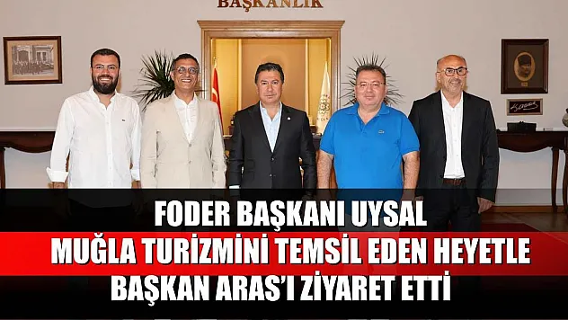 FODER Başkanı Uysal, Muğla Turizmini Temsil Eden Heyetle Başkan Aras'ı Ziyaret Etti