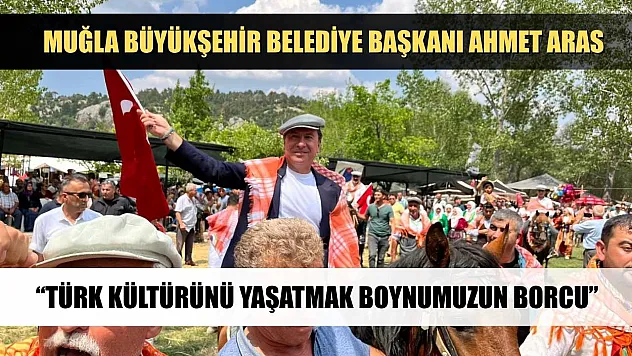 Muğla Büyükşehir Belediye Başkanı Ahmet Aras: 'Türk Kültürünü Yaşatmak Boynumuzun Borcu'