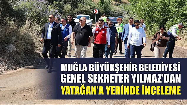 Muğla Büyükşehir Belediyesi Genel Sekreter Yılmaz'dan Yatağan'a Yerinde İnceleme