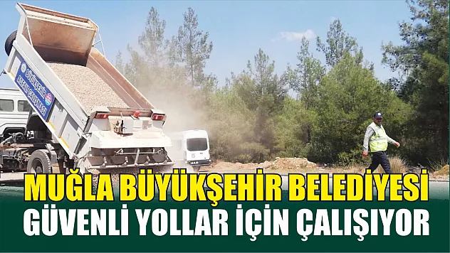 Muğla Büyükşehir Belediyesi Güvenli Yollar İçin Çalışıyor