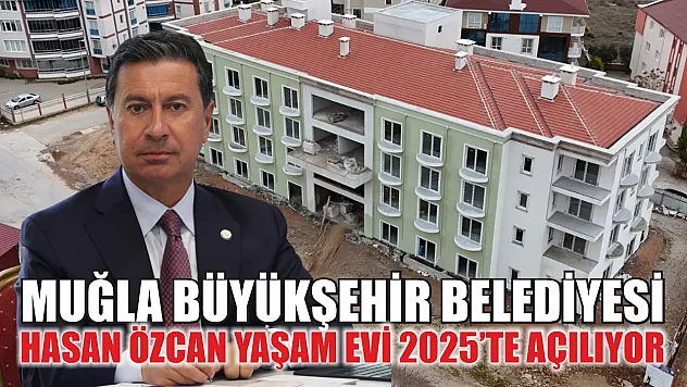 Muğla Büyükşehir Belediyesi Hasan Özcan Yaşam Evi 2025'te Açılıyor