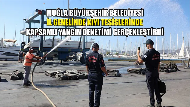 Muğla Büyükşehir Belediyesi İl Genelinde Kıyı Tesislerinde Kapsamlı Yangın Denetimi Gerçekleştirdi