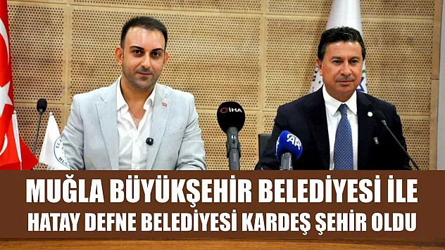 Muğla Büyükşehir Belediyesi ile Hatay Defne Belediyesi kardeş şehir oldu