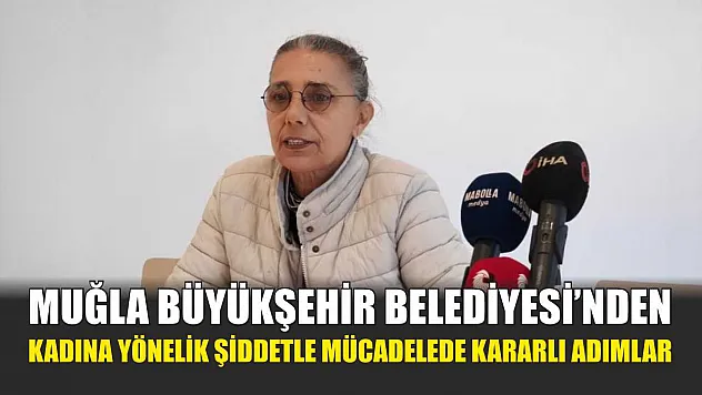 Muğla Büyükşehir Belediyesi'nden kadına yönelik şiddetle mücadelede kararlı adımlar