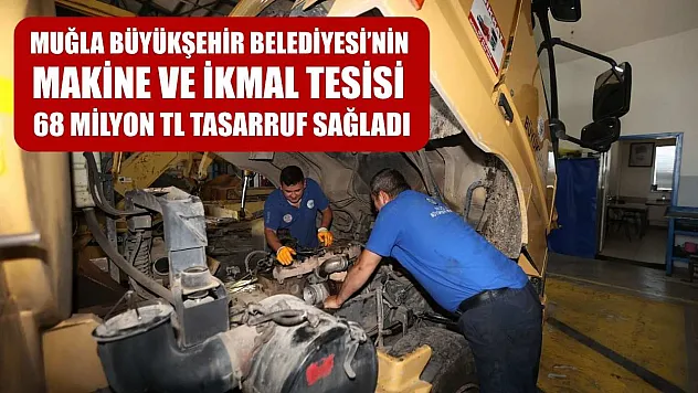 Muğla Büyükşehir Belediyesi'nin Makine ve İkmal Tesisi 68 Milyon TL tasarruf sağladı