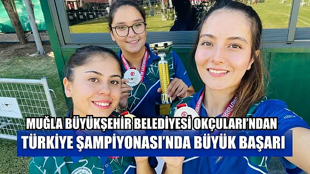 Muğla Büyükşehir Belediyesi Okçuları'ndan Türkiye Şampiyonası'nda büyük başarı