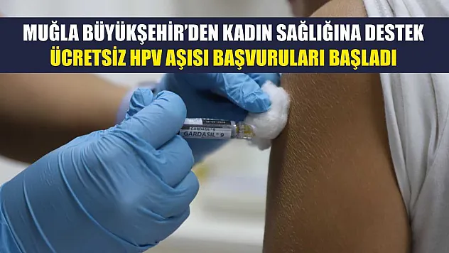 Muğla Büyükşehir'den Kadın Sağlığına Destek: Ücretsiz HPV Aşısı Başvuruları Başladı