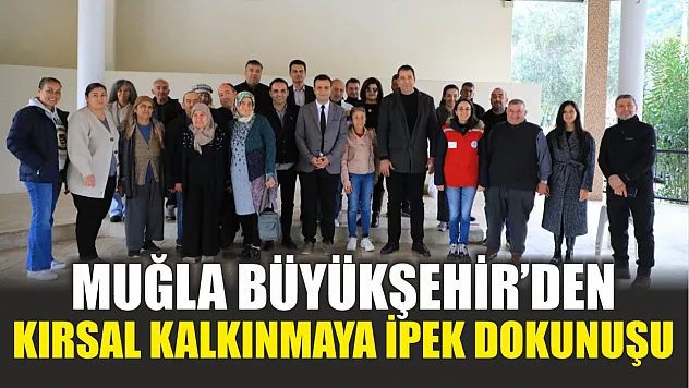 Muğla Büyükşehir'den Kırsal Kalkınmaya İpek Dokunuşu