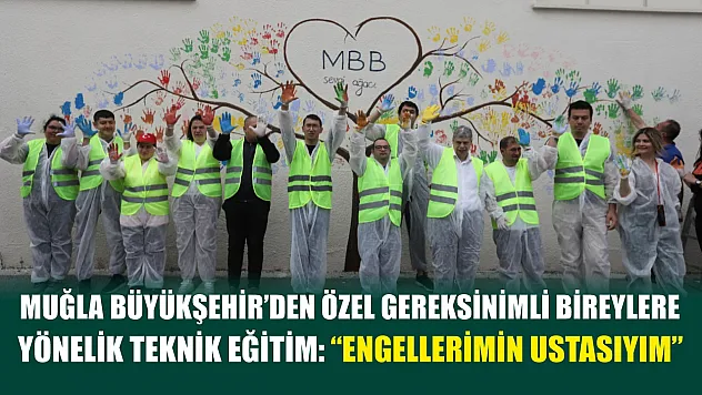 Muğla Büyükşehir'den Özel Gereksinimli Bireylere Yönelik Teknik Eğitim: 'Engellerimin Ustasıyım'