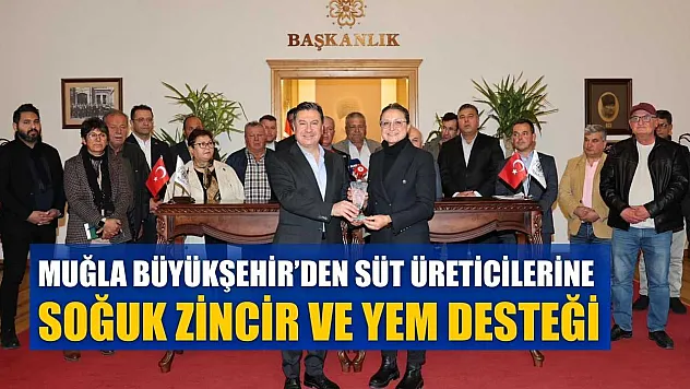 Muğla Büyükşehir'den süt üreticilerine soğuk zincir ve yem desteği
