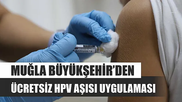 Muğla Büyükşehir'den Ücretsiz HPV Aşısı Uygulaması