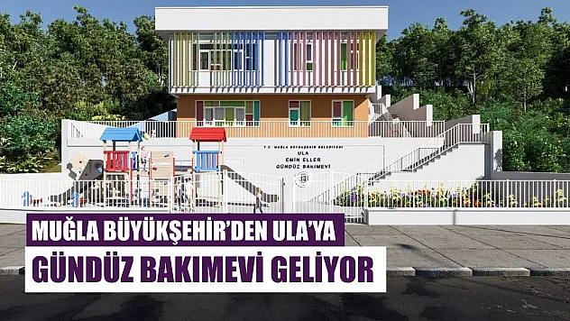 Muğla Büyükşehir'den Ula'ya Gündüz Bakımevi Geliyor
