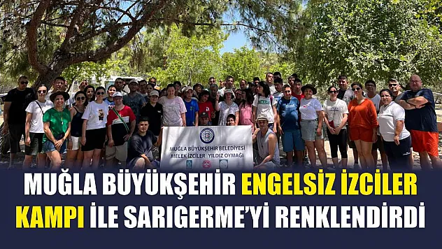 Muğla Büyükşehir Engelsiz İzciler Kampı İle Sarıgerme'yi Renklendirdi