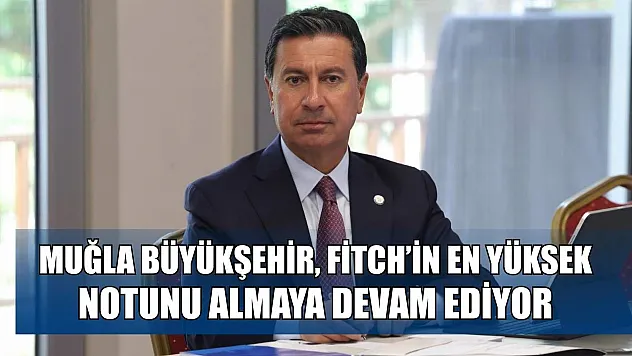 Muğla Büyükşehir, Fitch'in En Yüksek Notunu Almaya Devam Ediyor