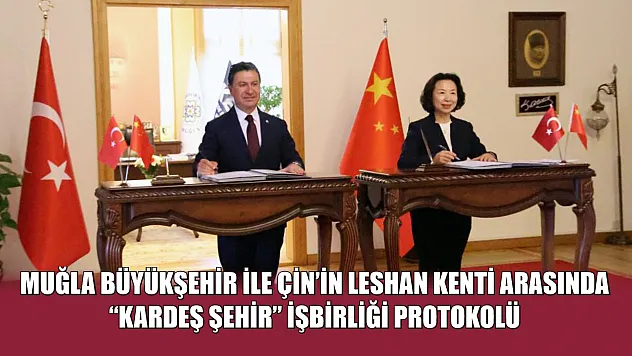 Muğla Büyükşehir ile Çin'in Leshan kenti arasında 'Kardeş Şehir' işbirliği protokolü